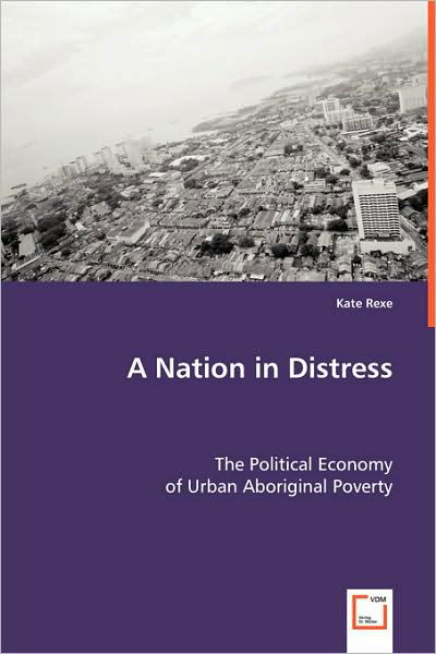 Cover for Kate Rexe · A Nation in Distress: the Political Economy of Urban Aboriginal Poverty (Taschenbuch) (2008)