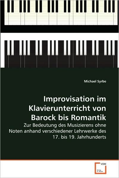 Cover for Michael Syrbe · Improvisation Im Klavierunterricht Von Barock Bis Romantik: Zur Bedeutung Des Musizierens Ohne Noten Anhand Verschiedener Lehrwerke Des 17. Bis 19. Jahrhunderts (Paperback Book) [German edition] (2010)