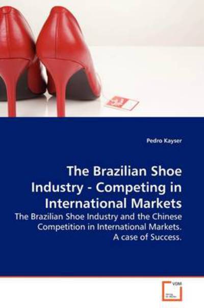 Cover for Pedro Kayser · The Brazilian Shoe Industry - Competing in International Markets: the Brazilian Shoe Industry and the Chinese Competition in International Markets. a Case of Success. (Paperback Book) (2009)
