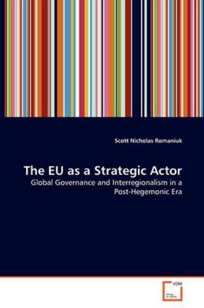 The Eu As a Strategic Actor: Global Governance and Interregionalism in a Post-hegemonic Era - Scott Nicholas Romaniuk - Books - VDM Verlag Dr. Müller - 9783639380446 - September 14, 2011