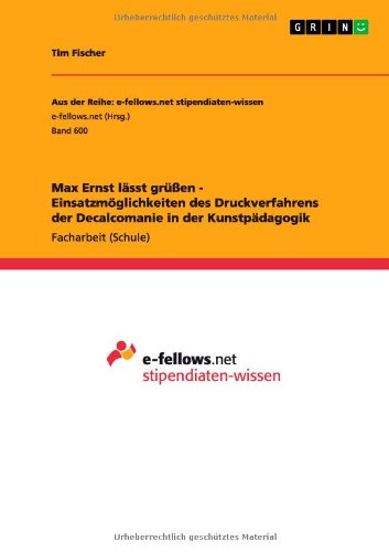 Max Ernst Lasst Grussen - Einsatzmoglichkeiten Des Druckverfahrens Der Decalcomanie in Der Kunstpadagogik - Tim Fischer - Książki - GRIN Verlag GmbH - 9783656334446 - 17 grudnia 2012