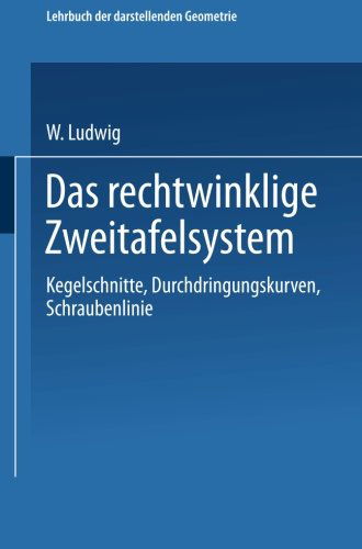 Cover for W Ludwig · Das Rechtwinklige Zweitafelsystem: Kegelschnitte, Durchdringungskurven, Schraubenlinie (Taschenbuch) [2nd 2. Aufl. 1922 edition] (1922)