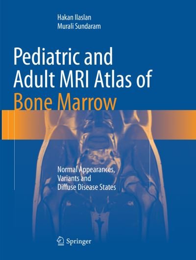 Cover for Hakan Ilaslan · Pediatric and Adult MRI Atlas of Bone Marrow: Normal Appearances, Variants and Diffuse Disease States (Paperback Book) [Softcover reprint of the original 1st ed. 2016 edition] (2018)