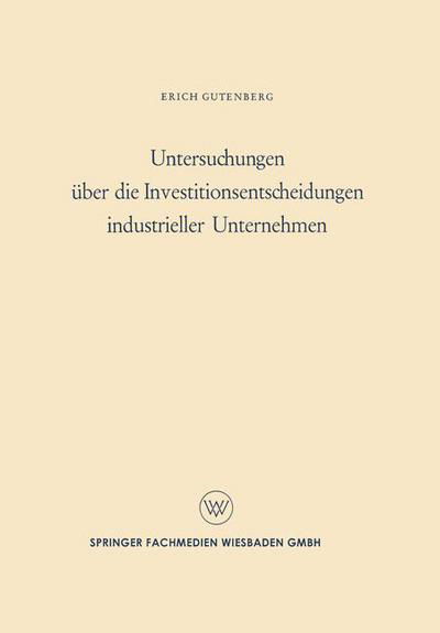 Untersuchungen UEber Die Investitionsentscheidungen Industrieller Unternehmen - Erich Gutenberg - Livros - Vs Verlag Fur Sozialwissenschaften - 9783663008446 - 1959