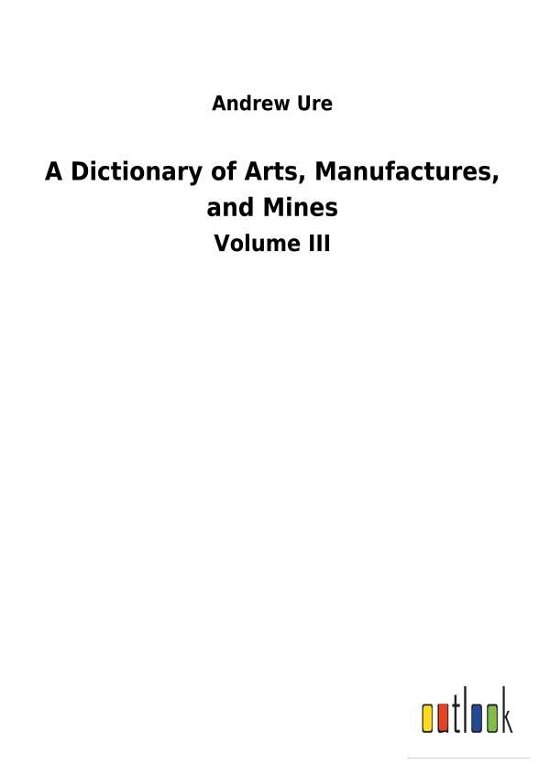 Cover for Ure · A Dictionary of Arts, Manufactures, (Bog) (2018)