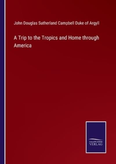 A Trip to the Tropics and Home through America - John Douglas - Books - Salzwasser-Verlag Gmbh - 9783752520446 - September 7, 2021