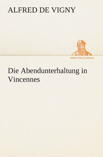 Die Abendunterhaltung in Vincennes (Tredition Classics) (German Edition) - Alfred De Vigny - Books - tredition - 9783842412446 - May 8, 2012