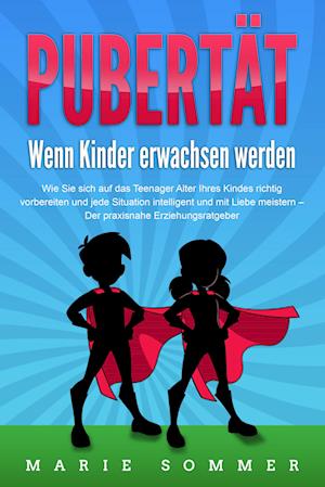 Cover for Marie Sommer · PUBERTÄT - Wenn Kinder erwachsen werden: Wie Sie sich auf das Teenager Alter Ihres Kindes richtig vorbereiten und jede Situation intelligent und mit Liebe meistern - Der praxisnahe Erziehungsratgeber (Book) (2024)