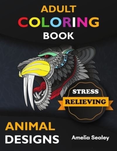 Cover for Amelia Sealey · Adult Coloring Book Stress Relieving Animal Designs (Paperback Book) (2021)