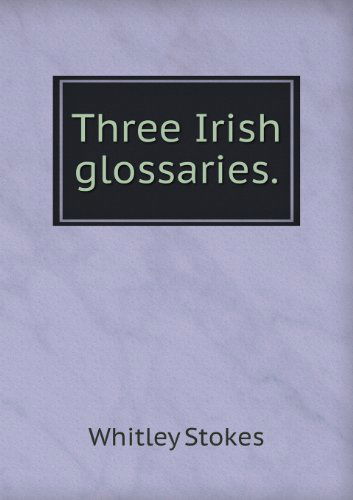 Cover for Whitley Stokes · Three Irish Glossaries (Paperback Book) (2013)