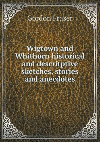 Cover for Gordon Fraser · Wigtown and Whithorn Historical and Descritptive Sketches, Stories and Anecdotes (Paperback Bog) (2013)