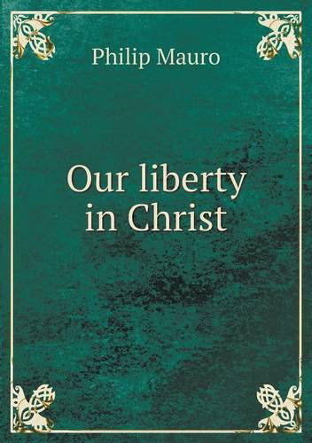 Our Liberty in Christ - Philip Mauro - Books - Book on Demand Ltd. - 9785518748446 - November 14, 2013