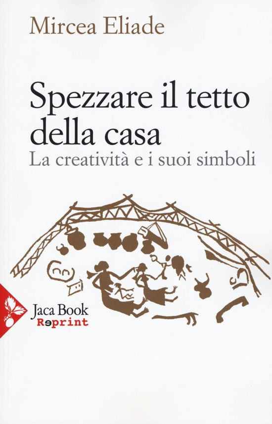 Cover for Mircea Eliade · Spezzare Il Tetto Della Casa. La Creativita E I Suoi Simboli (Book)