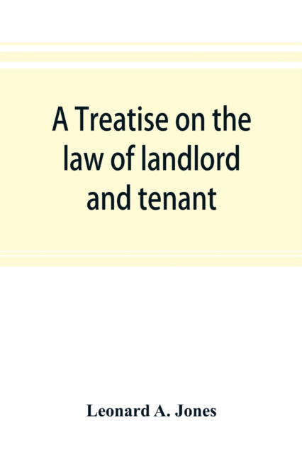 Cover for Leonard A Jones · A treatise on the law of landlord and tenant, in continuation of the author's Treatise on the law of real property (Paperback Book) (2019)