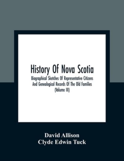 History Of Nova Scotia; Biographical Sketches Of Representative Citizens And Genealogical Records Of The Old Families (Volume Iii) - David Allison - Books - Alpha Edition - 9789354362446 - January 11, 2021