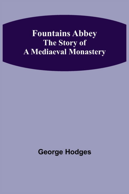 Fountains Abbey The story of a mediaeval monastery - George Hodges - Książki - Alpha Edition - 9789356157446 - 11 kwietnia 2022