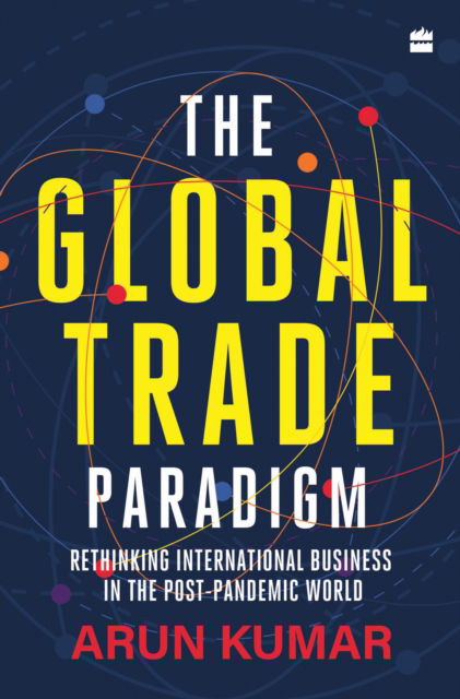Cover for Arun Kumar · The Global Trade Paradigm: Rethinking International Business in the Post-Pandemic World (Hardcover Book) (2023)