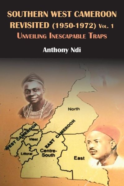 Southern West Cameroon Revisited (1950-1972) Volume One. Unveiling Inescapable Traps - Anthony Ndi - Boeken - Langaa RPCIG - 9789956791446 - 3 maart 2014