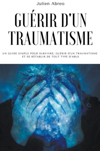 Cover for Julien Abreo · Guerir d'un traumatisme: Un guide simple pour survivre, guerir d'un traumatisme et se retablir de tout type d'abus (Paperback Book) (2021)