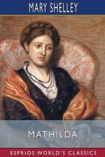 Mathilda (Esprios Classics) - Mary Shelley - Livros - Blurb - 9798210196446 - 6 de abril de 2022