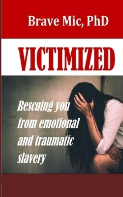Cover for MIC, Brave, PhD · Victimized: Rescuing You From Emotional And Traumatic Slavery - Victimized Freedom (Paperback Bog) (2022)
