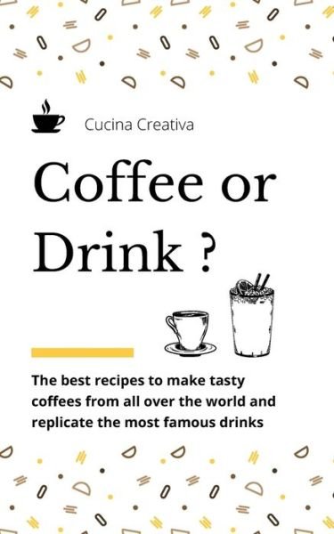 Cover for Cucina Creativa · Coffee or Drink?: the best recipes to make tasty coffees from all over the world and replicate the most famous drinks (Taschenbuch) (2021)