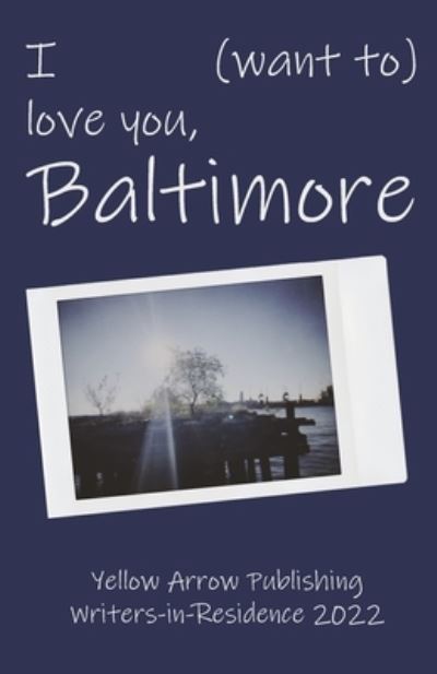 Cover for Yellow Arrow Publishing · I (want to) love you, Baltimore: Yellow Arrow Publishing Writers-in-Residence 2022 (Paperback Book) (2022)