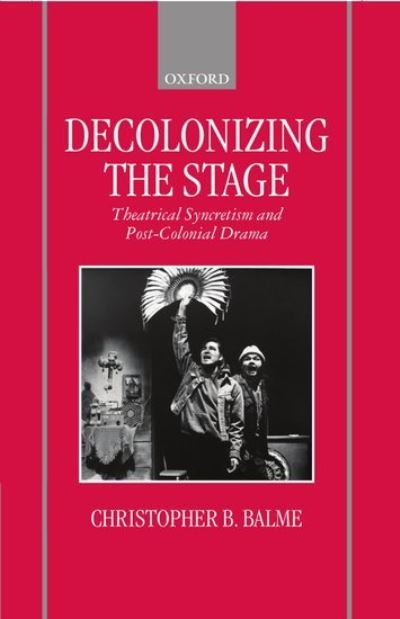 Cover for Balme, Christopher B. (Professor of Theatre Studies, Professor of Theatre Studies, University of Munich) · Decolonizing the Stage: Theatrical Syncretism and Post-Colonial Drama (Hardcover Book) (1999)