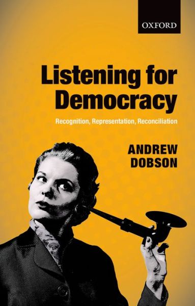 Cover for Dobson, Andrew (Professor of Politics, Professor of Politics, Keele University) · Listening for Democracy: Recognition, Representation, Reconciliation (Hardcover Book) (2014)