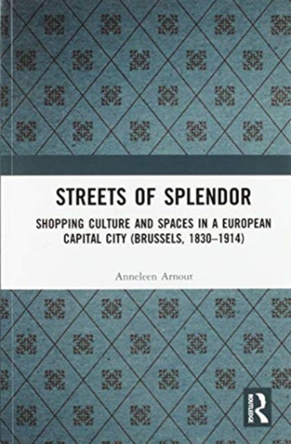 Cover for Arnout, Anneleen (Radboud University, the Netherlands) · Streets of Splendor: Shopping Culture and Spaces in a European Capital City (Brussels, 1830-1914) (Paperback Book) (2020)