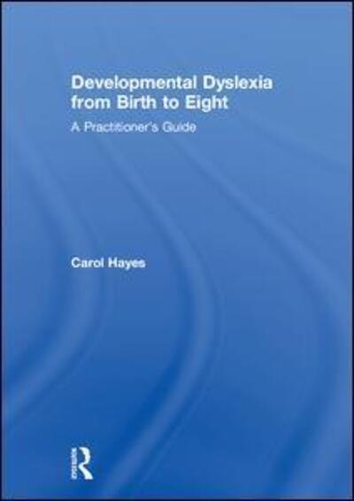 Cover for Carol Hayes · Developmental Dyslexia from Birth to Eight: A Practitioner’s Guide (Hardcover Book) (2018)