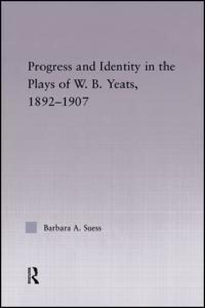 Cover for Barbara A. Suess · Progress &amp; Identity in the Plays of W.B. Yeats, 1892-1907 - Studies in Major Literary Authors (Paperback Book) (2015)