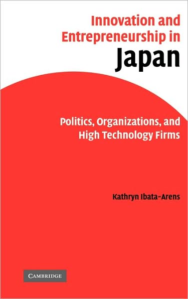 Cover for Ibata-Arens, Kathryn (Assistant Professor of Political Science, DePaul University, Chicago) · Innovation and Entrepreneurship in Japan: Politics, Organizations, and High Technology Firms (Hardcover bog) (2005)