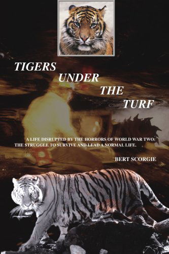 Bert Scorgie · Tigers Under the Turf: a Life Disrupted by the Horrors of World War Two: the Struggle to Survive and Lead a Normal Life. (Paperback Book) (2007)