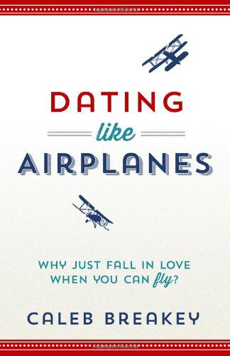 Cover for Caleb Breakey · Dating Like Airplanes: Why Just Fall in Love When You Can Fly? (Paperback Book) (2014)