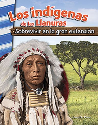 Los indigenas de las Llanuras: Sobrevivir en la gran extension (American Indians of the Plains: Surviving the Great Expanse) - Jennifer Prior - Książki - Teacher Created Materials, Inc - 9780743913447 - 3 lutego 2020