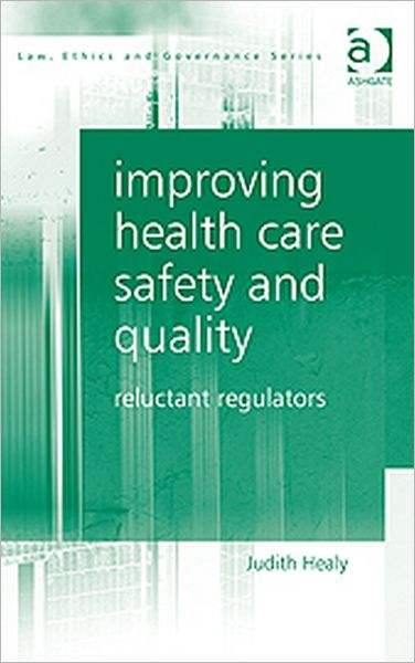 Cover for Judith Healy · Improving Health Care Safety and Quality: Reluctant Regulators - Law, Ethics and Governance (Hardcover Book) [New edition] (2011)