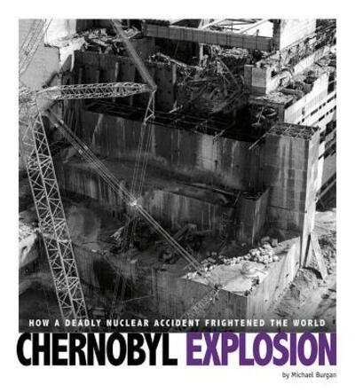 Cover for Michael Burgan · Chernobyl Explosion : How a Deadly Nuclear Accident Frightened the World (Hardcover Book) (2018)