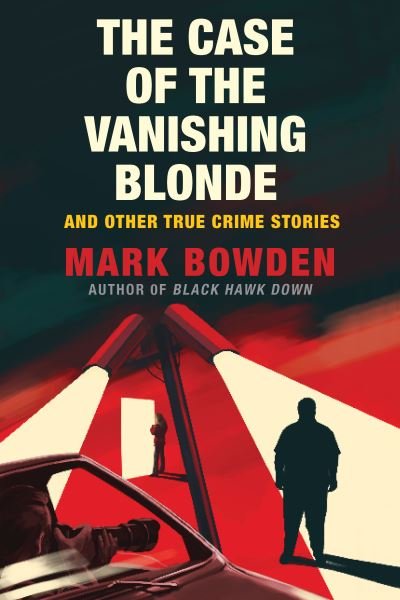 Cover for Mark Bowden · The Case of the Vanishing Blonde : And Other True Crime Stories (Innbunden bok) (2020)