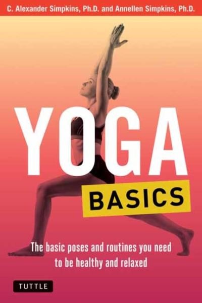 Yoga Basics: The Basic Poses and Routines you Need to be Healthy and Relaxed - Tuttle Health & Fitness Basic Series - Simpkins, C. Alexander, PhD - Livros - Tuttle Publishing - 9780804856447 - 18 de abril de 2023