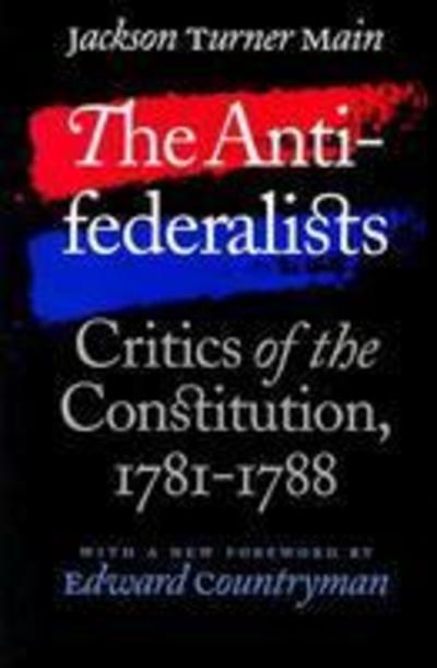 Cover for Jackson Turner Main · The Antifederalists: Critics of the Constitution, 1781-1788 - Published for the Omohundro Institute of Early American History and Culture, Williamsburg, Virginia (Paperback Book) [New edition] (2004)