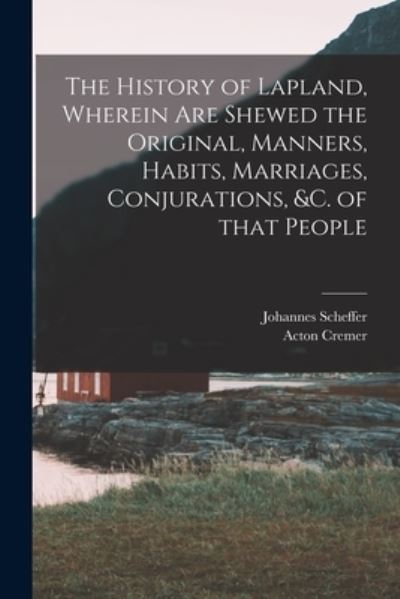 The History of Lapland, Wherein Are Shewed the Original, Manners, Habits, Marriages, Conjurations, &c. of That People - Johannes 1621-1679 Scheffer - Books - Legare Street Press - 9781013310447 - September 9, 2021