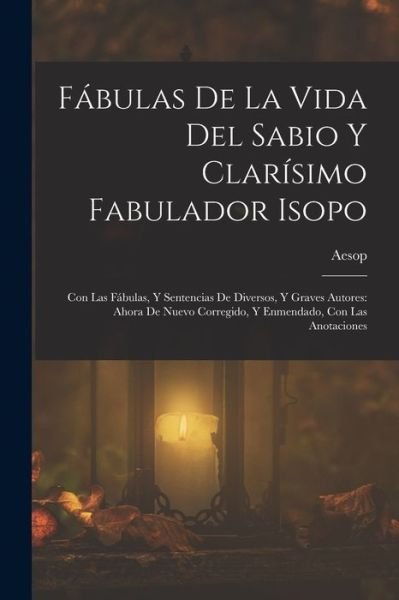 Cover for Aesop · Fábulas de la Vida Del Sabio y Clarísimo Fabulador Isopo : Con Las Fábulas, y Sentencias de Diversos, y Graves Autores (Bog) (2022)