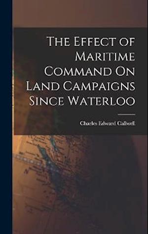 Cover for Charles Edward Callwell · Effect of Maritime Command on Land Campaigns since Waterloo (Book) (2022)