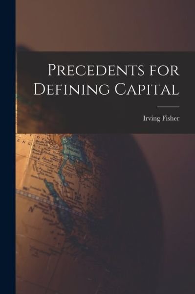 Cover for Irving Fisher · Precedents for Defining Capital (Book) (2022)