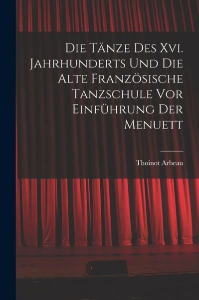 Cover for Thoinot Arbeau · Die Tänze des Xvi. Jahrhunderts und Die Alte Französische Tanzschule Vor Einführung der Menuett (Bog) (2022)