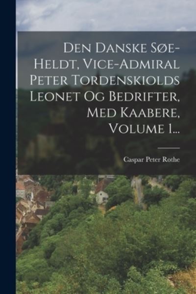 Cover for Caspar Peter Rothe · Den Danske Søe-Heldt, Vice-admiral Peter Tordenskiolds Leonet Og Bedrifter, Med Kaabere, Volume 1... (Bok) (2022)