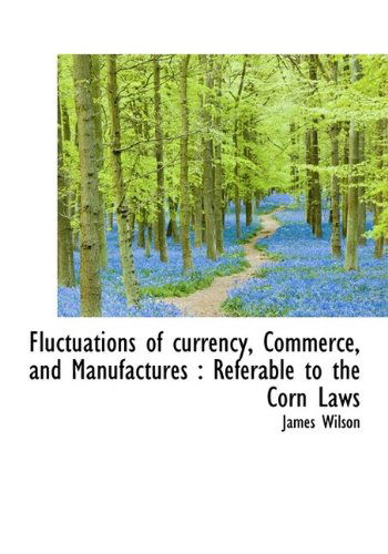 Cover for James Wilson · Fluctuations of Currency, Commerce, and Manufactures: Referable to the Corn Laws (Hardcover Book) (2009)