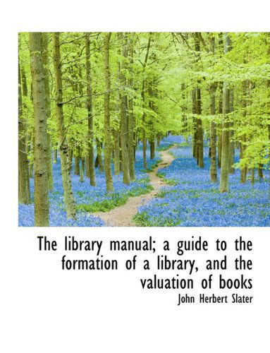 Cover for John Herbert Slater · The Library Manual; A Guide to the Formation of a Library, and the Valuation of Books (Inbunden Bok) (2009)