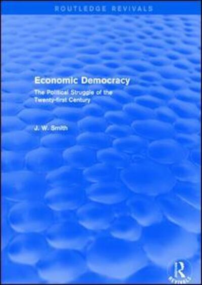 Economic Democracy: The Political Struggle of the 21st Century: The Political Struggle of the 21st Century - Routledge Revivals - J. W. Smith - Books - Taylor & Francis Ltd - 9781138895447 - July 19, 2017